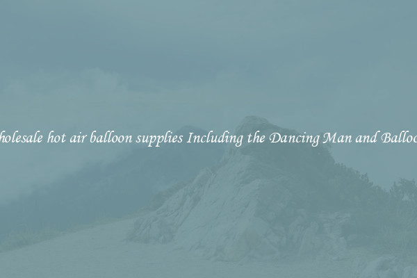 Wholesale hot air balloon supplies Including the Dancing Man and Balloons 