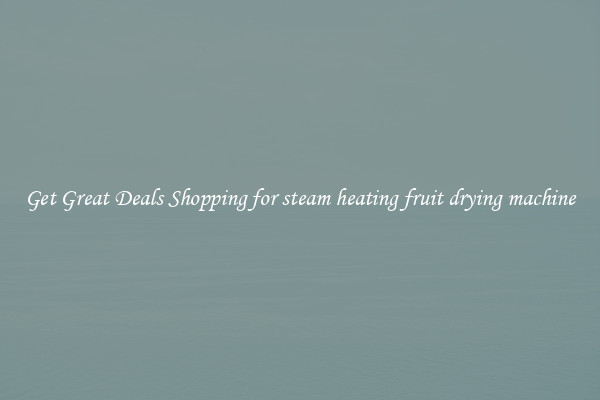 Get Great Deals Shopping for steam heating fruit drying machine