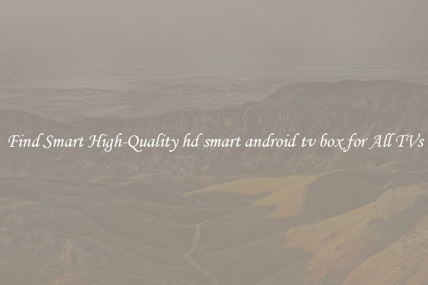 Find Smart High-Quality hd smart android tv box for All TVs