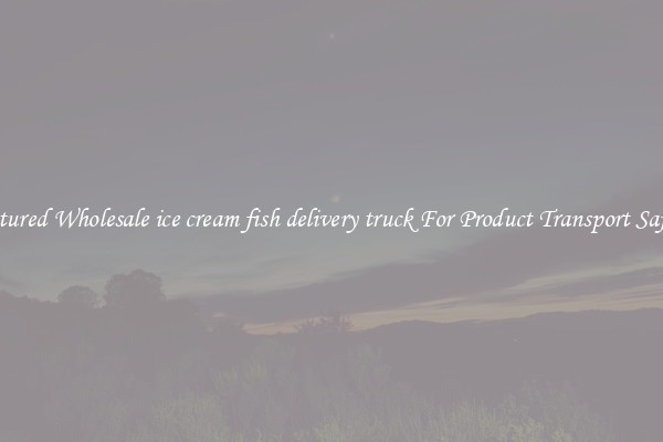 Featured Wholesale ice cream fish delivery truck For Product Transport Safety 