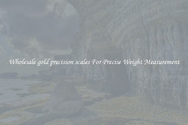 Wholesale gold precision scales For Precise Weight Measurement