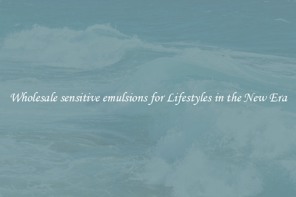 Wholesale sensitive emulsions for Lifestyles in the New Era