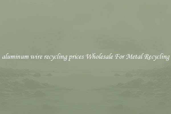 aluminum wire recycling prices Wholesale For Metal Recycling