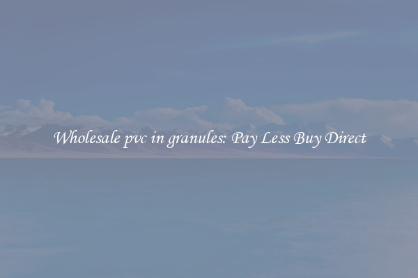 Wholesale pvc in granules: Pay Less Buy Direct