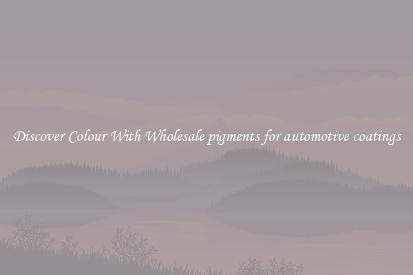 Discover Colour With Wholesale pigments for automotive coatings