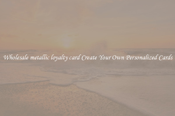 Wholesale metallic loyalty card Create Your Own Personalized Cards