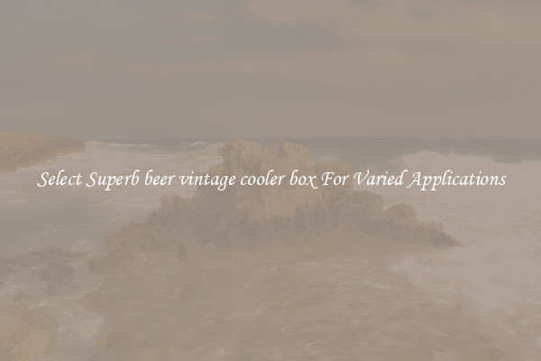 Select Superb beer vintage cooler box For Varied Applications