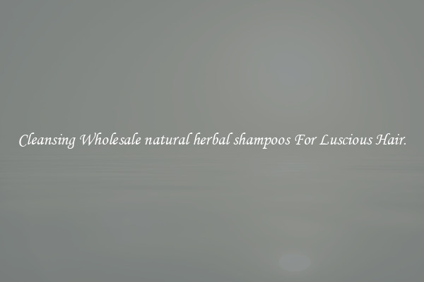 Cleansing Wholesale natural herbal shampoos For Luscious Hair.