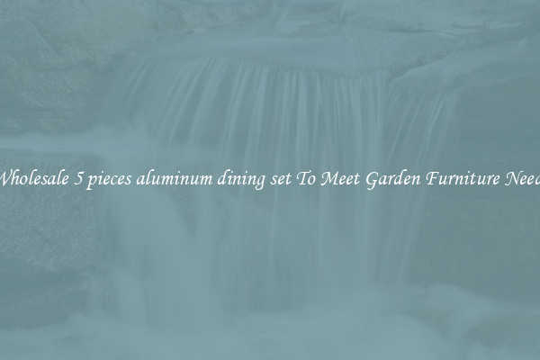 Wholesale 5 pieces aluminum dining set To Meet Garden Furniture Needs