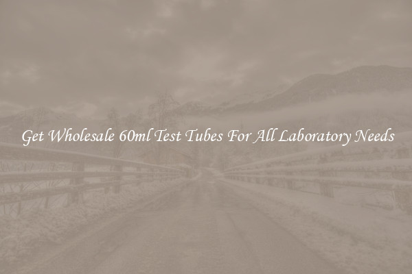 Get Wholesale 60ml Test Tubes For All Laboratory Needs
