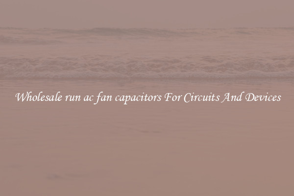 Wholesale run ac fan capacitors For Circuits And Devices