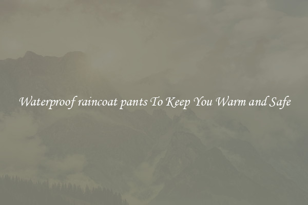 Waterproof raincoat pants To Keep You Warm and Safe