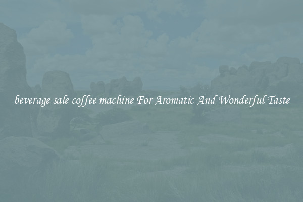 beverage sale coffee machine For Aromatic And Wonderful Taste