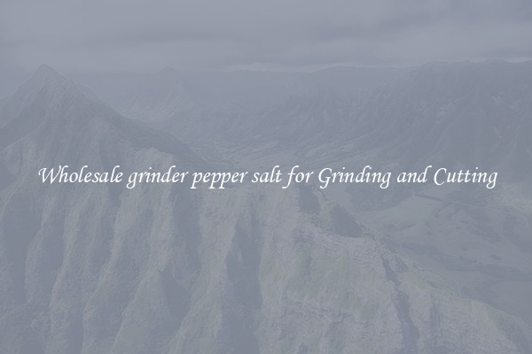Wholesale grinder pepper salt for Grinding and Cutting