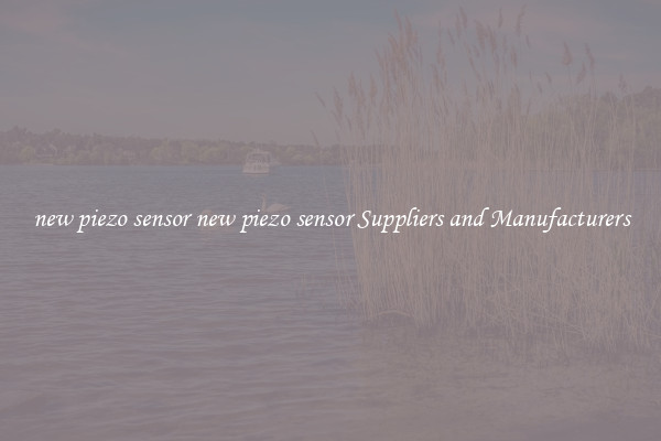 new piezo sensor new piezo sensor Suppliers and Manufacturers