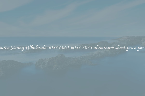 Source Strong Wholesale 5083 6061 6083 7075 aluminum sheet price per kg