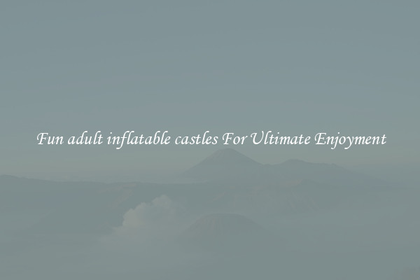 Fun adult inflatable castles For Ultimate Enjoyment