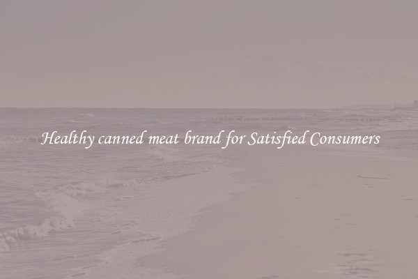 Healthy canned meat brand for Satisfied Consumers