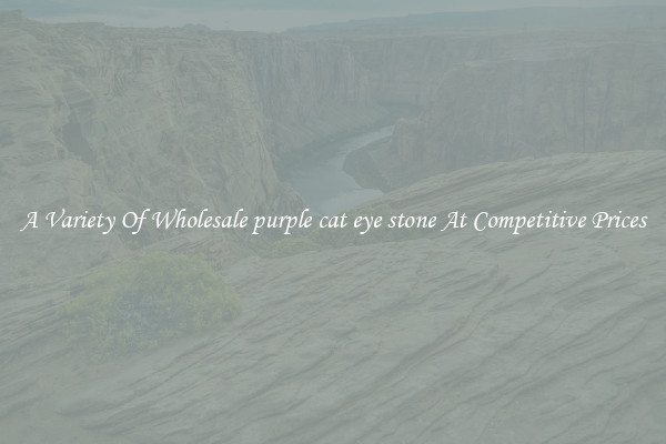 A Variety Of Wholesale purple cat eye stone At Competitive Prices