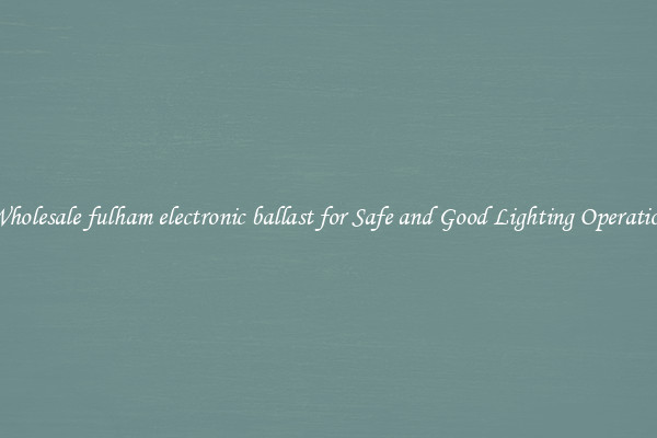 Wholesale fulham electronic ballast for Safe and Good Lighting Operation