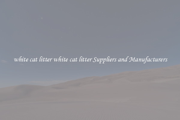 white cat litter white cat litter Suppliers and Manufacturers