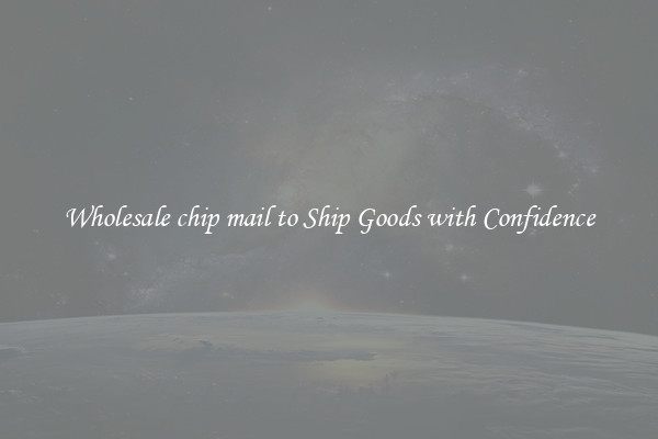 Wholesale chip mail to Ship Goods with Confidence
