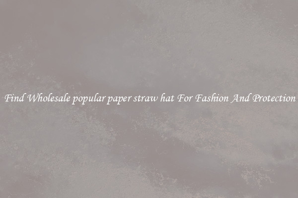 Find Wholesale popular paper straw hat For Fashion And Protection